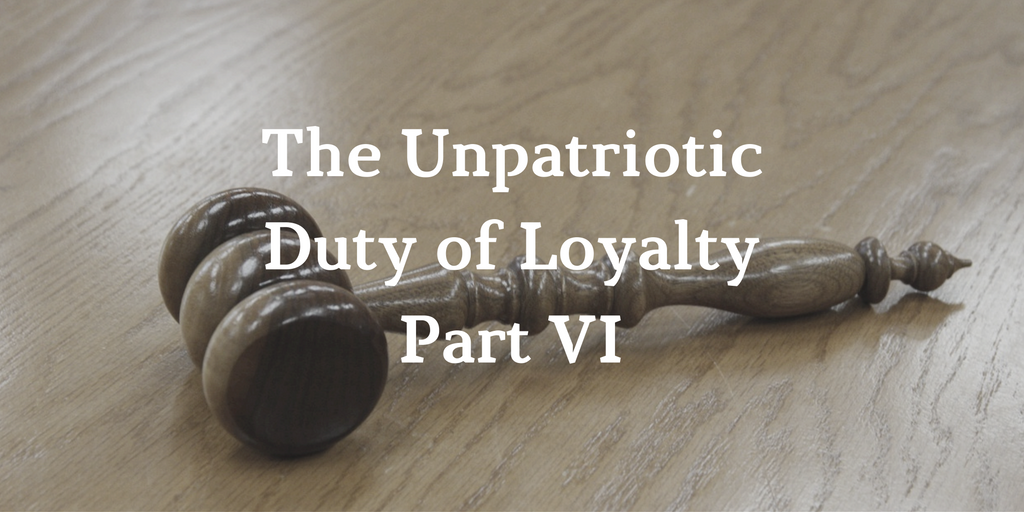 The Unpatriotic Duty of Loyalty: Part VI